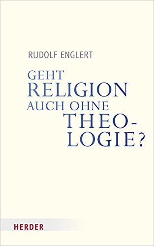 Geht Religion auch ohne Theologie? (Veröffentlichungen der Papst-Benedikt XVI.-Gastprofessur) von Herder Verlag GmbH